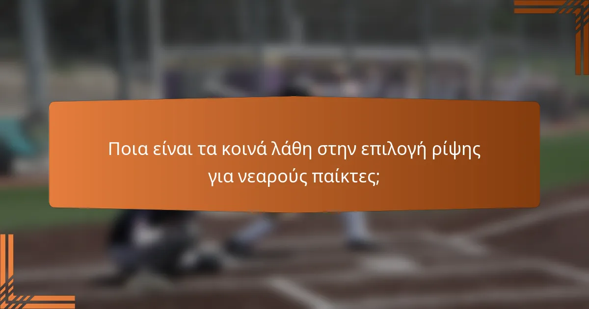 Ποια είναι τα κοινά λάθη στην επιλογή ρίψης για νεαρούς παίκτες;