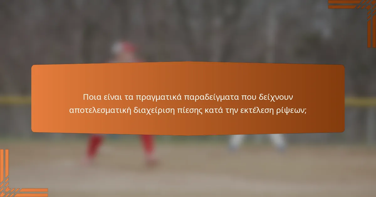 Ποια είναι τα πραγματικά παραδείγματα που δείχνουν αποτελεσματική διαχείριση πίεσης κατά την εκτέλεση ρίψεων;