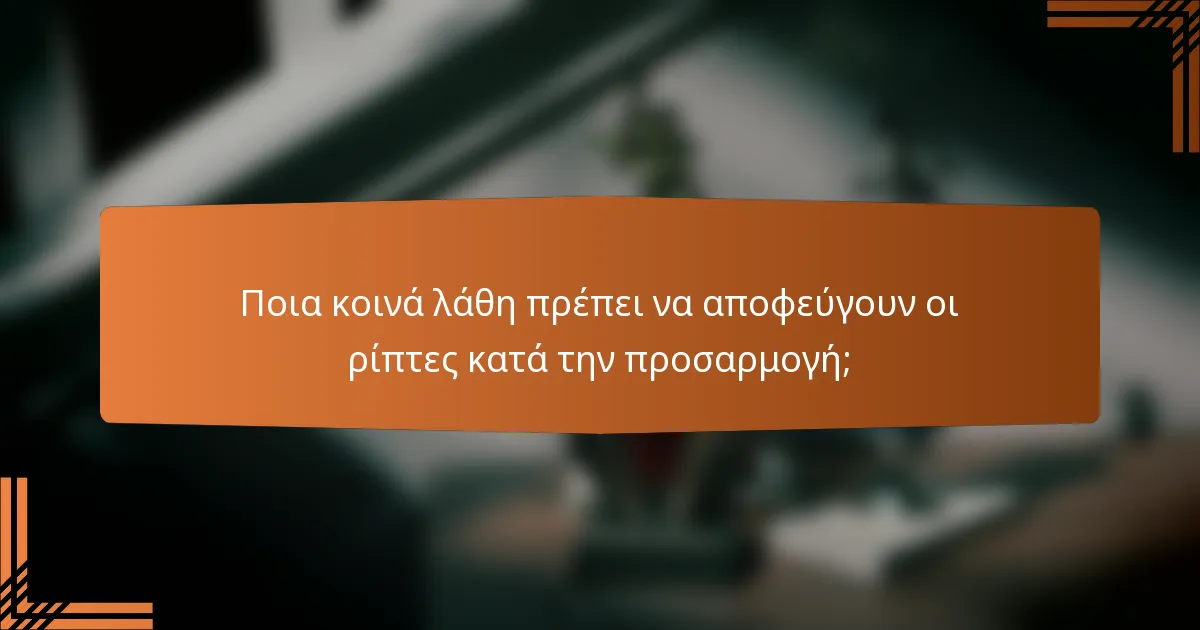 Ποια κοινά λάθη πρέπει να αποφεύγουν οι ρίπτες κατά την προσαρμογή;