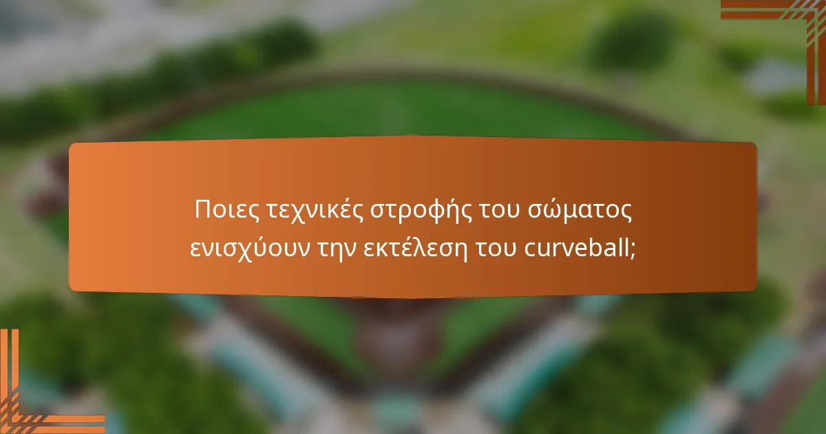 Ποιες τεχνικές στροφής του σώματος ενισχύουν την εκτέλεση του curveball;