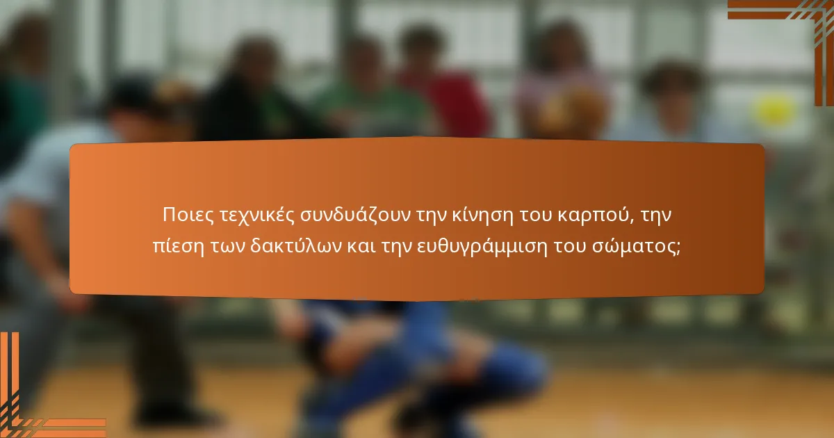 Ποιες τεχνικές συνδυάζουν την κίνηση του καρπού, την πίεση των δακτύλων και την ευθυγράμμιση του σώματος;