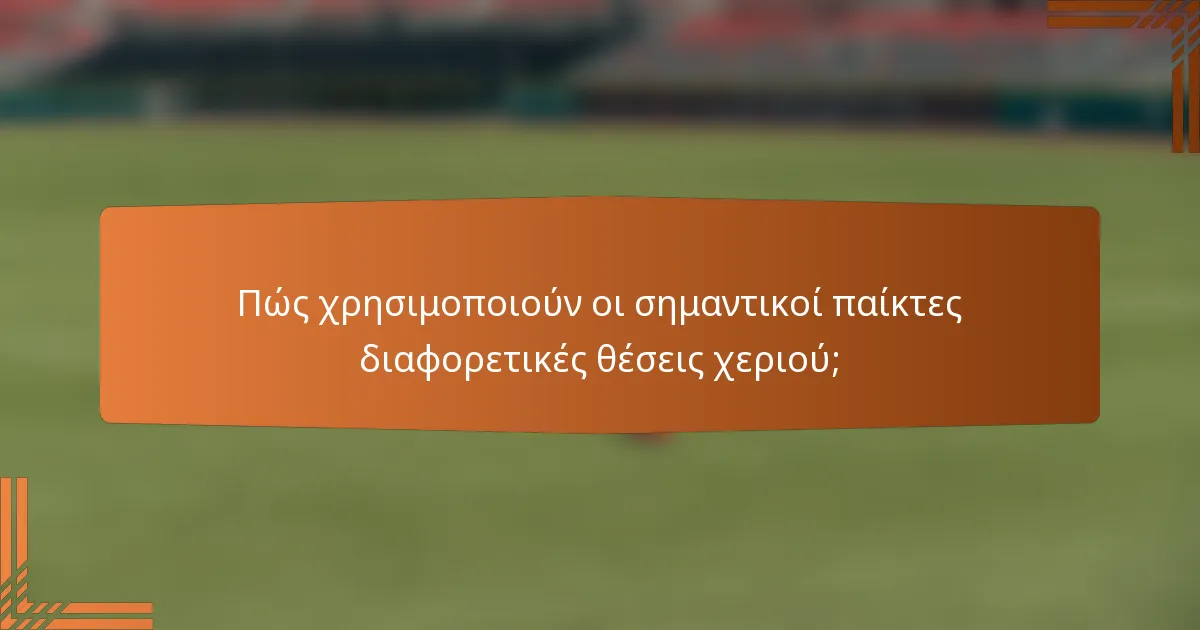 Πώς χρησιμοποιούν οι σημαντικοί παίκτες διαφορετικές θέσεις χεριού;