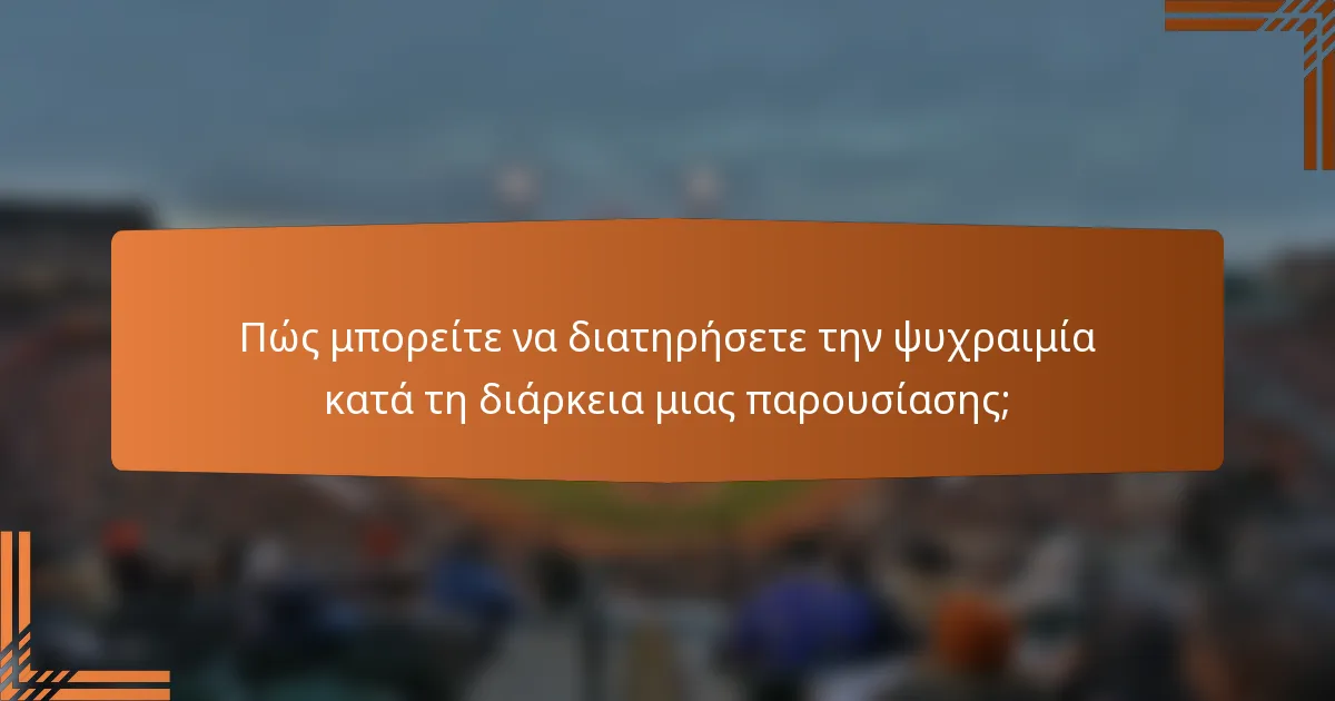 Πώς μπορείτε να διατηρήσετε την ψυχραιμία κατά τη διάρκεια μιας παρουσίασης;