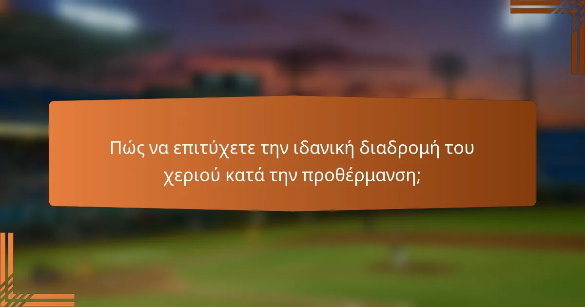 Πώς να επιτύχετε την ιδανική διαδρομή του χεριού κατά την προθέρμανση;
