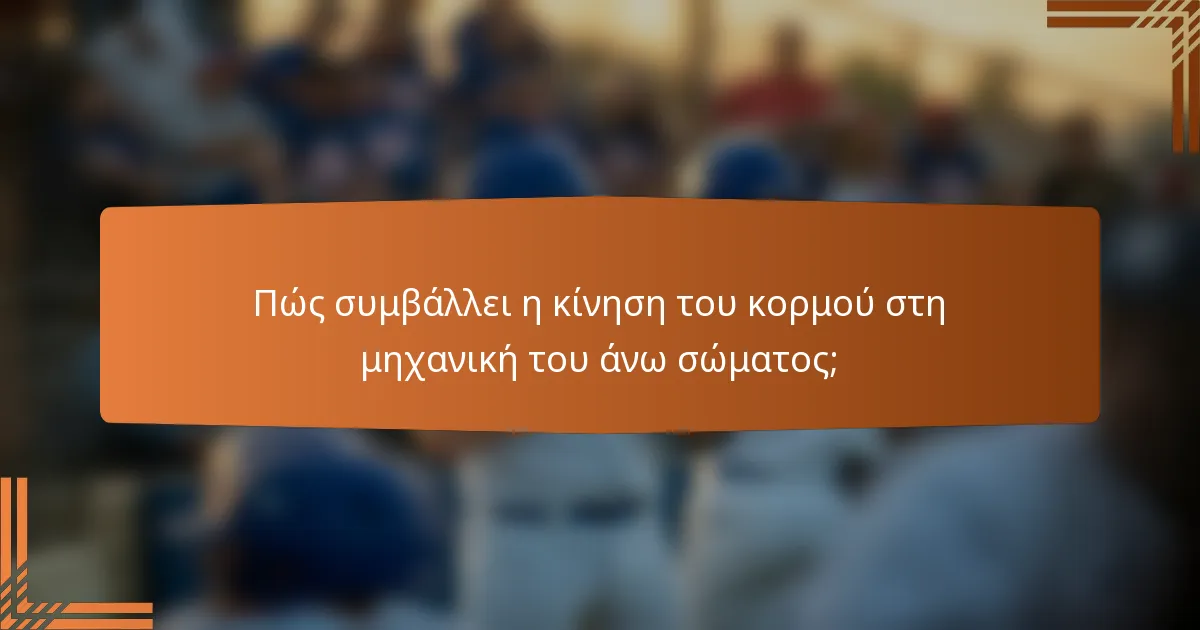 Πώς συμβάλλει η κίνηση του κορμού στη μηχανική του άνω σώματος;